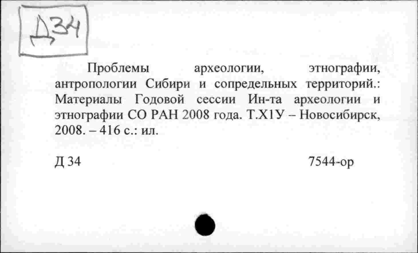 ﻿Проблемы археологии, этнографии, антропологии Сибири и сопредельных территорий.: Материалы Годовой сессии Ин-та археологии и этнографии СО РАН 2008 года. Т.Х1У - Новосибирск, 2008. - 416 с.: ил.
Д 34	7544-ор